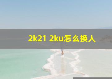 2k21 2ku怎么换人